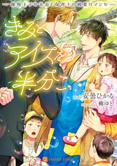 きみとアイスを半分こ ~傲慢王子な社長と保育士の純愛ロマンセ~